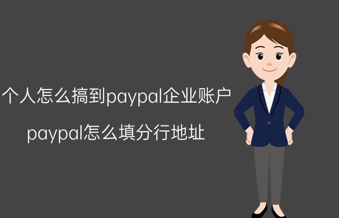 个人怎么搞到paypal企业账户 paypal怎么填分行地址？